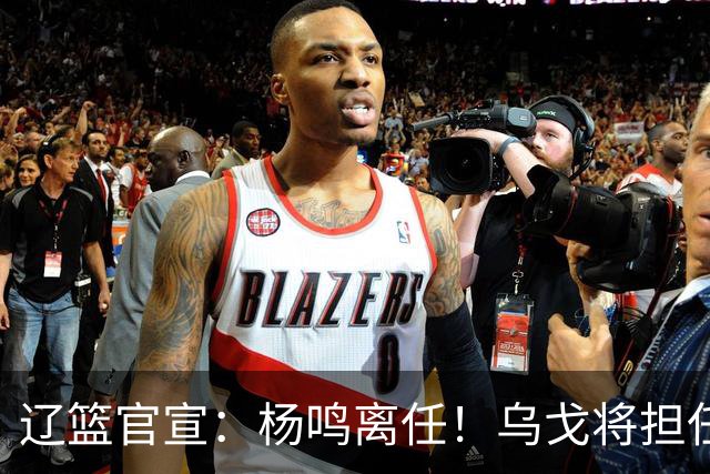 辽篮官宣：杨鸣离任！乌戈将担任辽宁男篮主帅